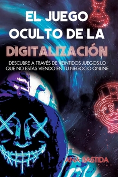 El Juego Oculto de la Digitalizaci�n: Descubre a trav�s de veintid�s juegos lo que no est�s viendo en tu negocio online