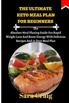 Paperback The Ultimate Keto Meal Plan For Beginners: The Absolute Meal Planing Guide For Rapid Weight Loss And Boost Energy With Delicious Recipes And 21 Days M Book