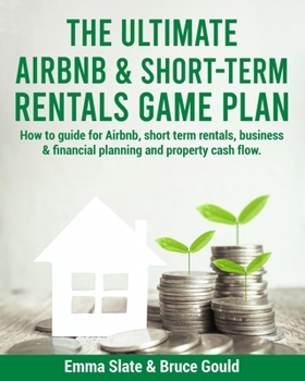 The Ultimate Airbnb & Short-Term Rentals Game Plan: How to guide for Airbnb, short term rentals, business & financial planning and property cash flow.