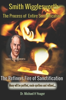 Smith Wigglesworth The Process of Entire Sanctification: The Refiners Fire of Sanctification