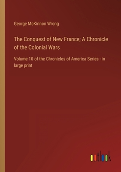 Paperback The Conquest of New France; A Chronicle of the Colonial Wars: Volume 10 of the Chronicles of America Series - in large print Book