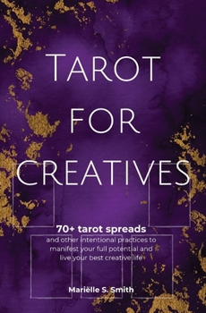 Tarot for Creatives: 70+ Tarot Spreads and Other Intentional Practices to Manifest Your Full Potential and Live Your Best Creative