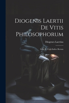 Diogenis Laertii De Vitis Philosophorum: Libri X, Cum Indice Rerum