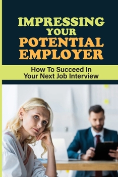 Paperback Impressing Your Potential Employer: How To Succeed In Your Next Job Interview: Things You Should Do In A Job Interview Book