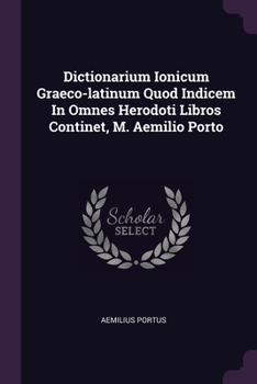 Paperback Dictionarium Ionicum Graeco-latinum Quod Indicem In Omnes Herodoti Libros Continet, M. Aemilio Porto Book