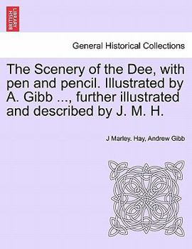 Paperback The Scenery of the Dee, with Pen and Pencil. Illustrated by A. Gibb ..., Further Illustrated and Described by J. M. H. Book