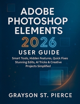 Paperback Adobe Photoshop Elements 2026 User Guide: Smart Tools, Hidden Features, Quick Fixes, Stunning Edits, AI Tricks & Creative Projects Simplified Book