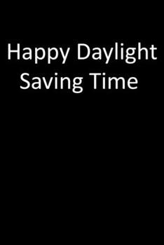 Notebook: Happy Daylight Saving Time: Lined Notebook Journal Perfect Gift For Men Women Family school Friend Office Journal 110 Pages 6x9 inches Matte Finish Cover