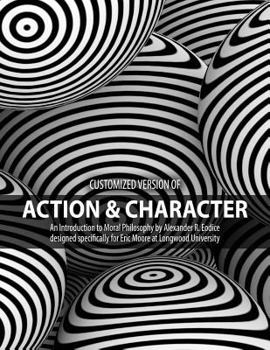 Paperback Customized version of Action AND Character: An Introduction to Moral Philosophy by Alexander R. Eodice designed specifically for Eric Moore at Longwood University Book