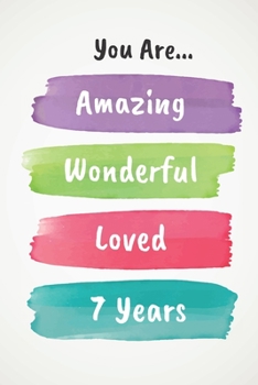 You Are Amazing Wonderful Loved 7 Years: Beautiful Loving 7th Birthday Lined Journal / Notebook - With A Positive & Affirming Message - A Brilliant & Useful Alternative To A Birthday Card