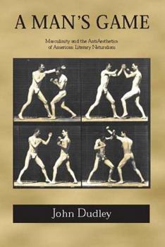 A Man's Game: Masculinity and the Anti-Aesthetics of American Literary Naturalism (Amer Lit Realism & Naturalism) - Book  of the Studies in American Realism and Naturalism