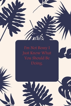 I'm Not Bossy I Just Know What You Should Be Doing.