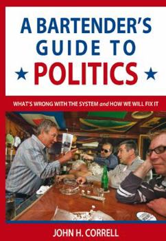 Paperback A Bartender's Guide to Politics : What's Wrong with the System and How We Will Fix It Book