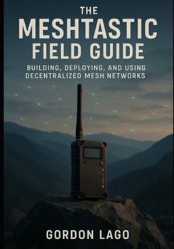 Paperback The Meshtastic Field Guide: Building, Deploying, and Using Decentralized Mesh Networks Book