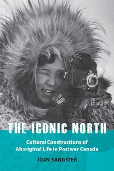 Paperback The Iconic North: Cultural Constructions of Aboriginal Life in Postwar Canada Book