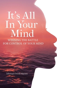 It's All In Your Mind: Winning the Battle for Control of Your Mind