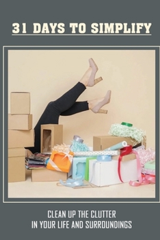 Paperback 31 Days To Simplify: Clean Up The Clutter In Your Life And Surroundings: Decluttering Tips Book