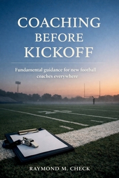Coaching Before Kickoff: Fundamental guidance for new football coaches everywhere