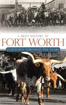 Hardcover A Brief History of Fort Worth: Cowtown Through the Years Book