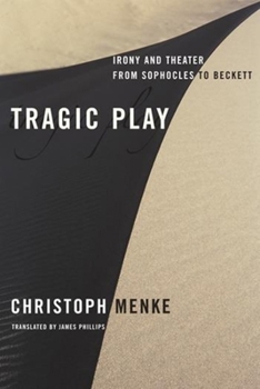 Tragic Play: Irony and Theater from Sophocles to Beckett - Book  of the Columbia Themes in Philosophy, Social Criticism, and the Arts
