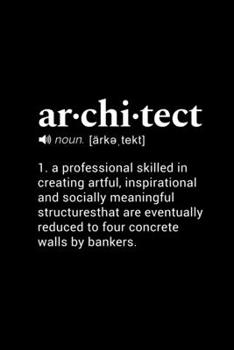Architect (noun.  arke,tekt) 1. a professional skilled in creating artful, inspirational and socially meaningful structures that are eventually ... by bankers.: 110 Page, Blank Lined Journal