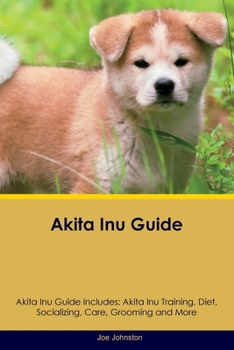 Paperback Akita Inu Guide Akita Inu Guide Includes: Akita Inu Training, Diet, Socializing, Care, Grooming, Breeding and More Book