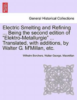 Paperback Electric Smelting and Refining ... Being the second edition of "Elektro-Metallurgie" ... Translated, with additions, by Walter G. M'Millan, etc. Book