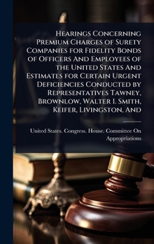 Hearings Concerning Premium Charges of Surety Companies for Fidelity Bonds of Officers And Employees of the United States And Estimates for Certain ... Walter I. Smith, Keifer, Livingston, And
