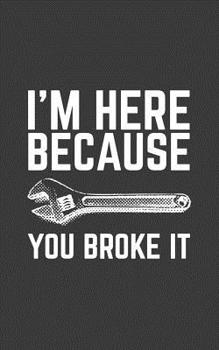 Paperback I'm Here Because You Broke It: I'm Here Because You Broke It Notebook - Funny Mechanic, Sysadmin, Coder, Security Analyst, IT Lead, Programmer Doodle Book