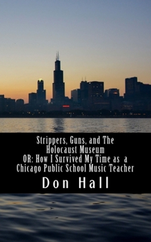 Paperback Strippers, Guns, and The Holocaust Museum: OR: How I Survived My Time as a Chicago Public School Music Teacher Book