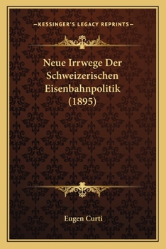 Neue Irrwege Der Schweizerischen Eisenbahnpolitik (1895)