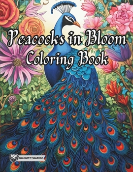 Peacocks in Bloom Coloring Book: Explore the Beauty of Peacocks in Bloom