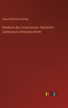 Handbuch Des Civilprozesses: Geschichte - Justinianisch, R Misches Recht