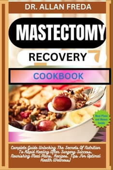 Mastectomy Recovery Cookbook: Complete Guide Unlocking The Secrets Of Nutrition To Rapid Healing After Surgery Success, Nourishing Meal Plans, Recip