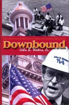 Downbound: From Jaybird on the Little Pigeon River to Chairman of the Tennessee Valley Authority; The Memoirs of John B. Waters