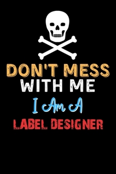 Don't Mess With Me I Am A LABEL DESIGNER  - Funny LABEL DESIGNER Notebook And Journal Gift Ideas: Lined Notebook / Journal Gift, 120 Pages, 6x9, Soft Cover, Matte Finish