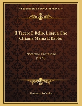 Paperback Il Tacere E Bello. Lingua Che Chiama Mama E Babbo: Noterelle Dantesche (1892) [Italian] Book