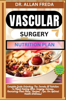 Vascular Surgery Nutrition Plan: Complete Guide Unlocking The Secrets Of Nutrition To Rapid Healing After Surgery Success, Nourishing Meal Plans, Reci