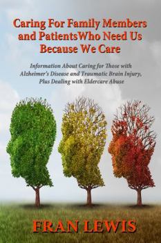 Paperback Caring for Family Members and Patients Who Need Us Because We Care: Information About Caring for Those with Alzheimer's Disease and Traumatic Brain In Book