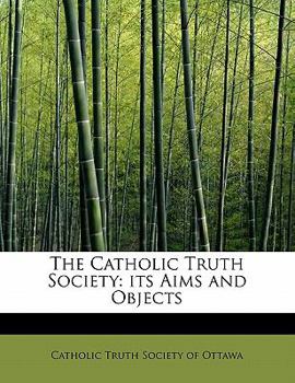 The Catholic Truth Society : Its Aims and Objects