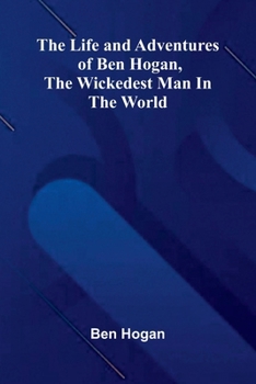 The Life and Adventures of Ben Hogan, the Wickedest Man in the World