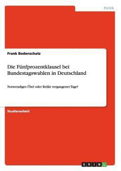 Paperback Die Fünfprozentklausel bei Bundestagswahlen in Deutschland: Notwendiges Übel oder Relikt vergangener Tage? [German] Book
