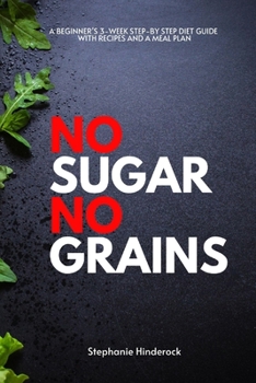 No Sugar No Grains: A Beginner's 3-Week Step-by Step Diet Guide With Recipes and a Meal Plan