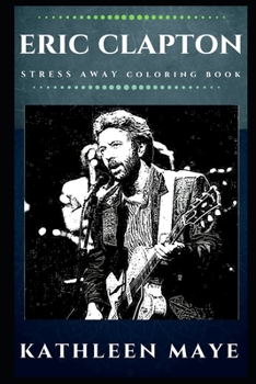Eric Clapton Stress Away Coloring Book: An Adult Coloring Book Based on The Life of Eric Clapton.