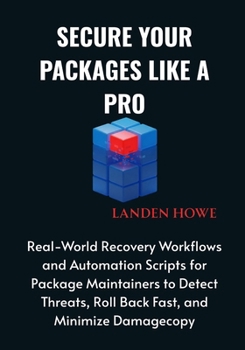 Secure Your Packages Like a Pro: Real-World Recovery Workflows and Automation Scripts for Package Maintainers to Detect Threats, Roll Back Fast, and M