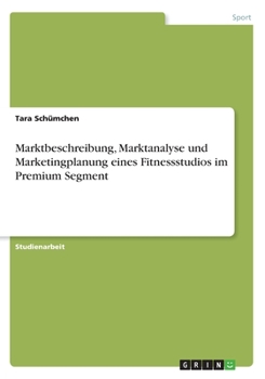 Paperback Marktbeschreibung, Marktanalyse und Marketingplanung eines Fitnessstudios im Premium Segment [German] Book