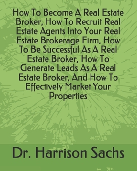 Paperback How To Become A Real Estate Broker, How To Recruit Real Estate Agents Into Your Real Estate Brokerage Firm, How To Be Successful As A Real Estate Brok Book