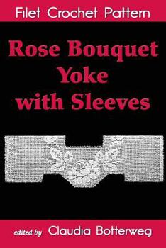 Paperback Rose Bouquet Yoke with Sleeves Filet Crochet Pattern: Complete Instructions and Chart Book