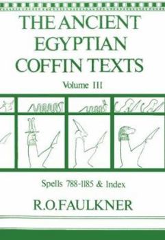 The Ancient Egyptian Coffin Texts: Spells 788-1185 and Indexes