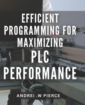 Paperback Efficient Programming for Maximizing PLC Performance: Master PLC Programming for Optimal Efficiency and Unleash Maximum Performance Book
